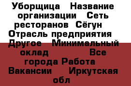 Уборщица › Название организации ­ Сеть ресторанов «Сёгун» › Отрасль предприятия ­ Другое › Минимальный оклад ­ 16 000 - Все города Работа » Вакансии   . Иркутская обл.